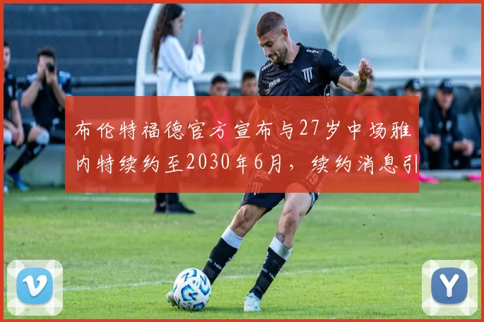 布伦特福德官方宣布与27岁中场雅内特续约至2030年6月，续约消息引发关注