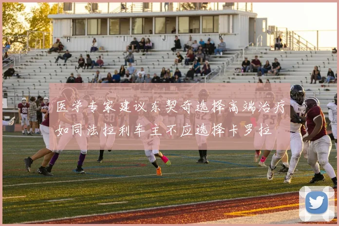 医学专家建议东契奇选择高端治疗如同法拉利车主不应选择卡罗拉