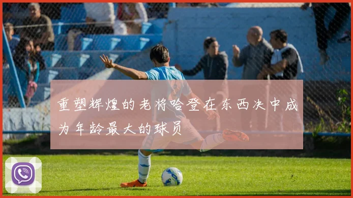 重塑辉煌的老将哈登在东西决中成为年龄最大的球员