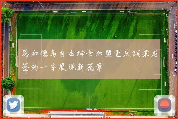 恩加德乌自由转会加盟重庆铜梁龙签约一季展现新篇章