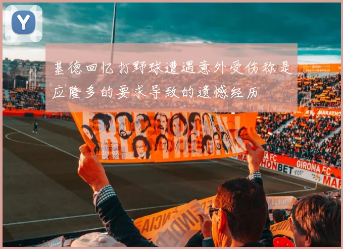 基德回忆打野球遭遇意外受伤称是应隆多的要求导致的遗憾经历