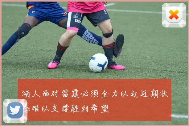 湖人面对雷霆必须全力以赴近期状态难以支撑胜利希望