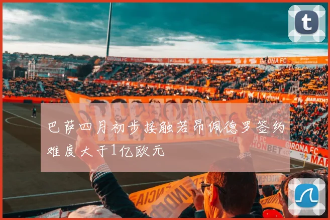 巴萨四月初步接触若昂佩德罗签约难度大于1亿欧元
