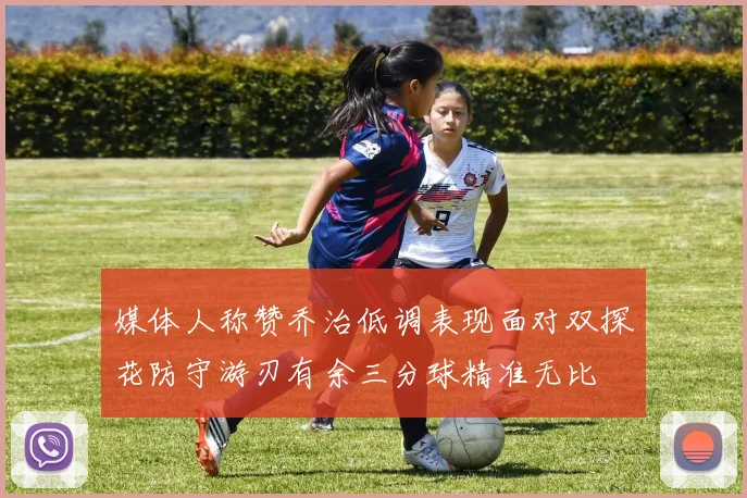 媒体人称赞乔治低调表现面对双探花防守游刃有余三分球精准无比