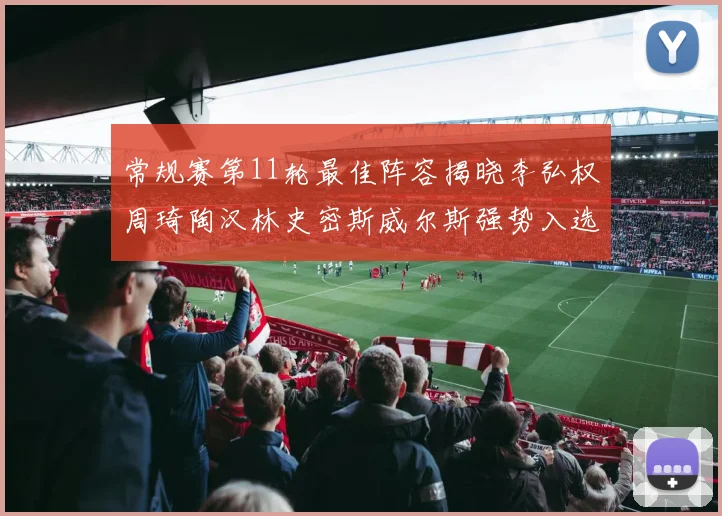常规赛第11轮最佳阵容揭晓李弘权周琦陶汉林史密斯威尔斯强势入选